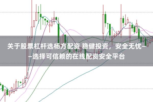 关于股票杠杆选杨方配资 稳健投资,安全无忧——选择可信赖的在线配资安全平台