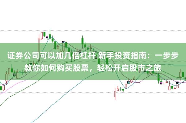 证券公司可以加几倍杠杆 新手投资指南：一步步教你如何购买股票，轻松开启股市之旅