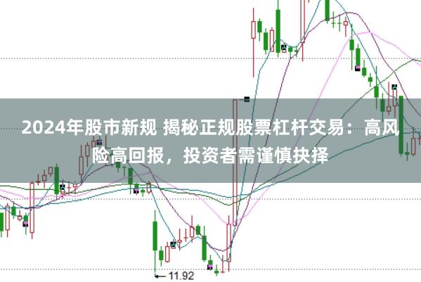 2024年股市新规 揭秘正规股票杠杆交易：高风险高回报，投资者需谨慎抉择