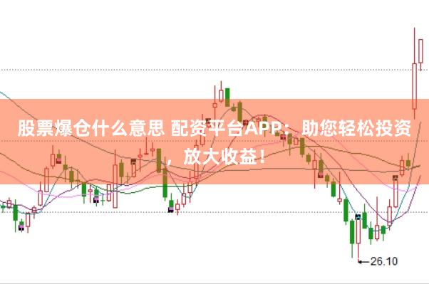 股票爆仓什么意思 配资平台APP：助您轻松投资，放大收益！