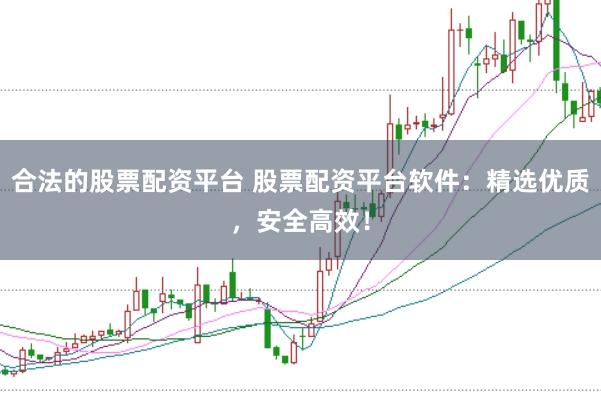 合法的股票配资平台 股票配资平台软件：精选优质，安全高效！