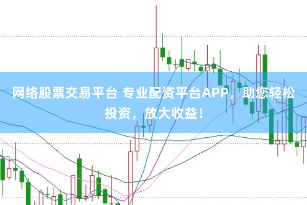网络股票交易平台 专业配资平台APP，助您轻松投资，放大收益！
