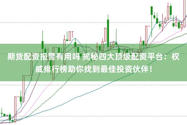 期货配资报警有用吗 揭秘四大顶级配资平台：权威排行榜助你找到最佳投资伙伴！