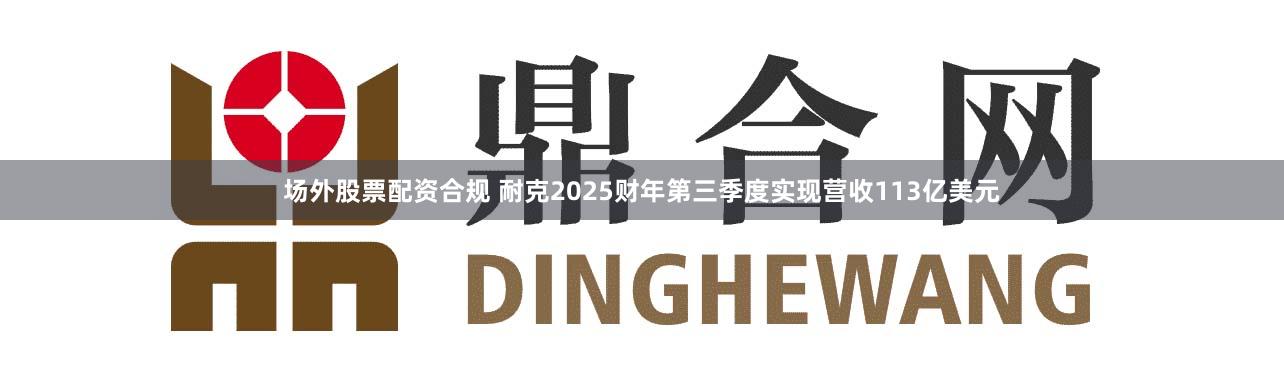 场外股票配资合规 耐克2025财年第三季度实现营收113亿美元
