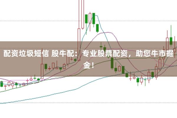 配资垃圾短信 股牛配:专业股票配资,助您牛市掘金!