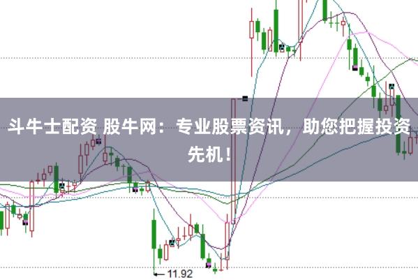 斗牛士配资 股牛网：专业股票资讯，助您把握投资先机！