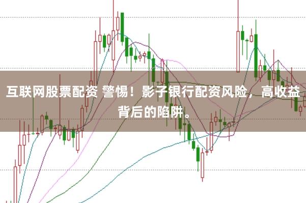 互联网股票配资 警惕！影子银行配资风险，高收益背后的陷阱。