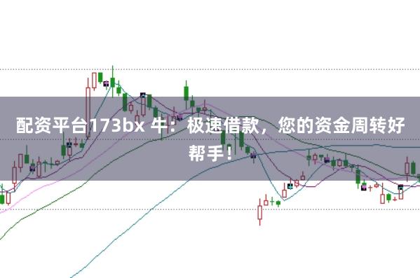 配资平台173bx 牛：极速借款，您的资金周转好帮手！