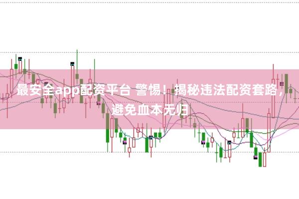 最安全app配资平台 警惕！揭秘违法配资套路，避免血本无归