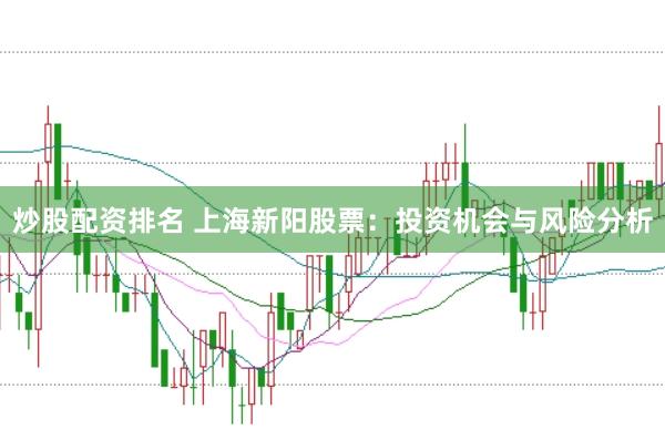 炒股配资排名 上海新阳股票：投资机会与风险分析