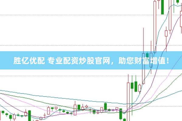 胜亿优配 专业配资炒股官网，助您财富增值！