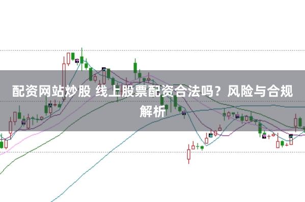 配资网站炒股 线上股票配资合法吗？风险与合规解析
