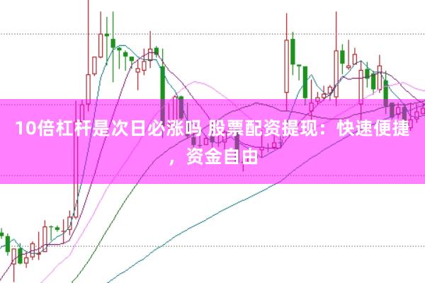 10倍杠杆是次日必涨吗 股票配资提现：快速便捷，资金自由