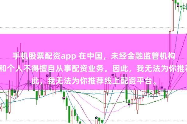 手机股票配资app 在中国，未经金融监管机构批准，任何单位和个人不得擅自从事配资业务。因此，我无法为你推荐线上配资平台。