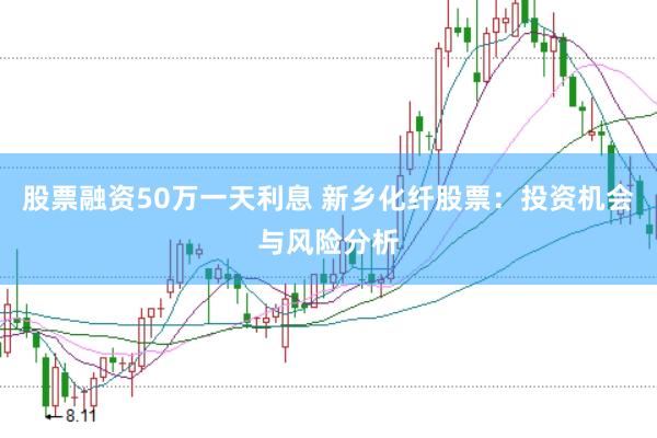 股票融资50万一天利息 新乡化纤股票：投资机会与风险分析