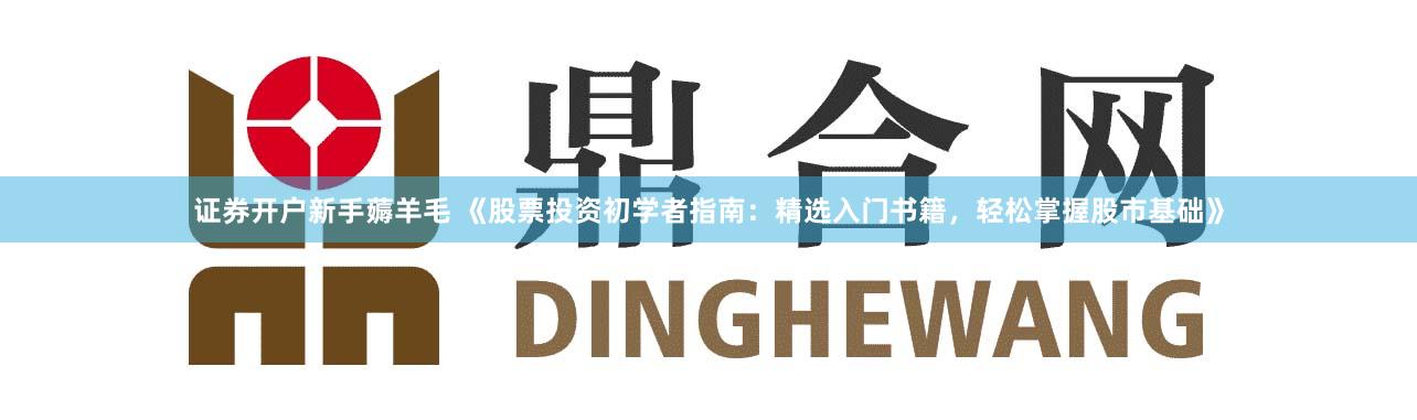 证券开户新手薅羊毛 《股票投资初学者指南：精选入门书籍，轻松掌握股市基础》