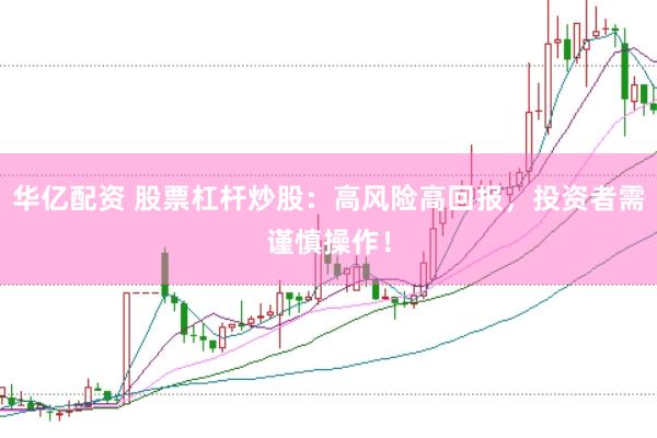 华亿配资 股票杠杆炒股:高风险高回报,投资者需谨慎操作!
