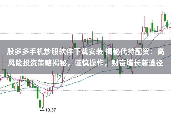 股多多手机炒股软件下载安装 揭秘代持配资：高风险投资策略揭秘，谨慎操作，财富增长新途径