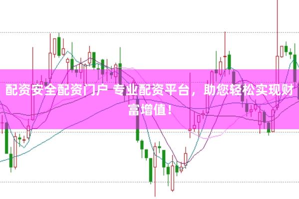 配资安全配资门户 专业配资平台，助您轻松实现财富增值！