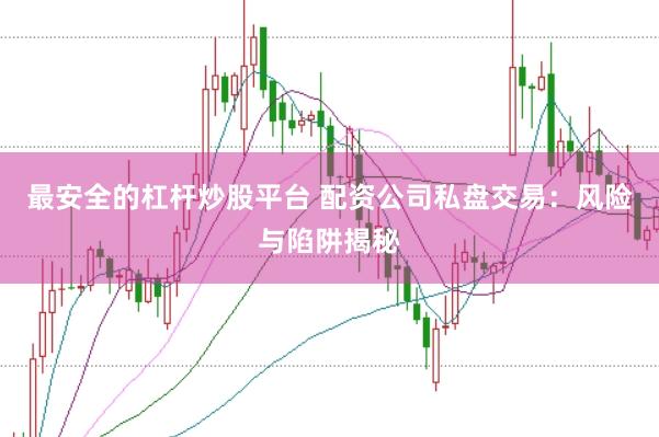 最安全的杠杆炒股平台 配资公司私盘交易：风险与陷阱揭秘